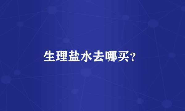 生理盐水去哪买？