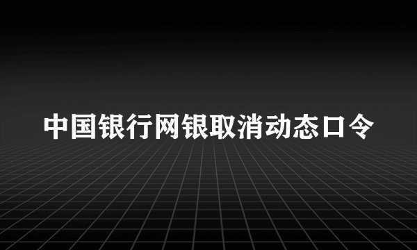 中国银行网银取消动态口令