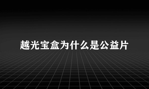 越光宝盒为什么是公益片