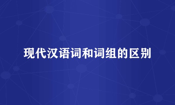 现代汉语词和词组的区别