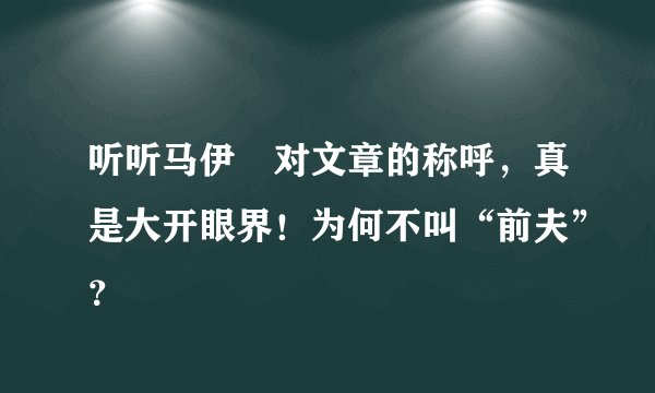 听听马伊琍对文章的称呼，真是大开眼界！为何不叫“前夫”？