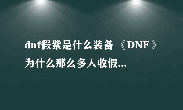 dnf假紫是什么装备 《DNF》为什么那么多人收假紫有什么效果
