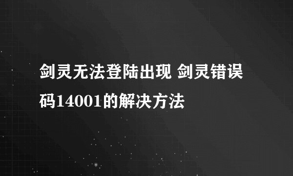 剑灵无法登陆出现 剑灵错误码14001的解决方法