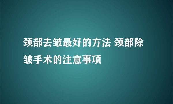 颈部去皱最好的方法 颈部除皱手术的注意事项