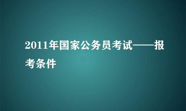 2011年国家公务员考试——报考条件