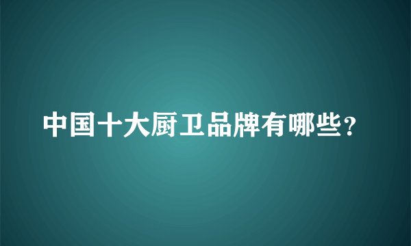 中国十大厨卫品牌有哪些？