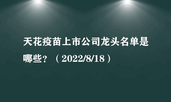 天花疫苗上市公司龙头名单是哪些？（2022/8/18）