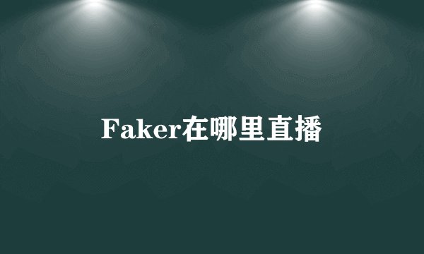 Faker在哪里直播