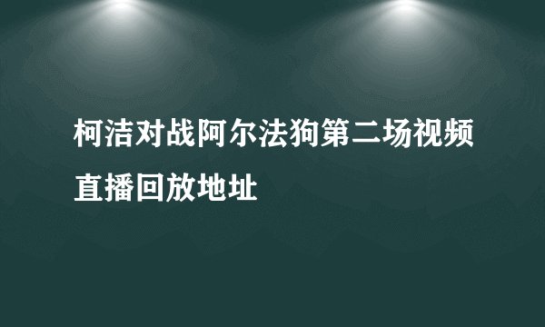 柯洁对战阿尔法狗第二场视频直播回放地址