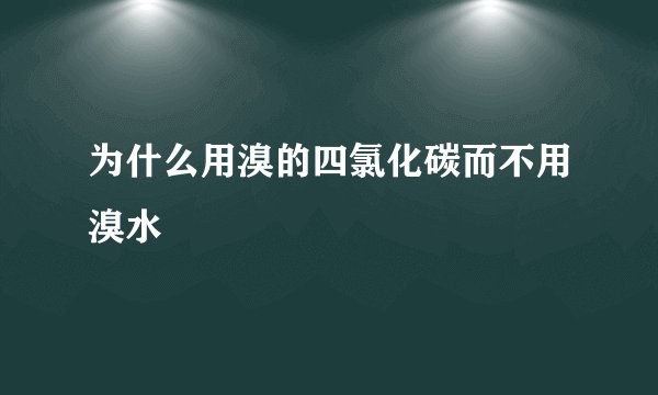 为什么用溴的四氯化碳而不用溴水