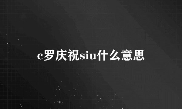 c罗庆祝siu什么意思