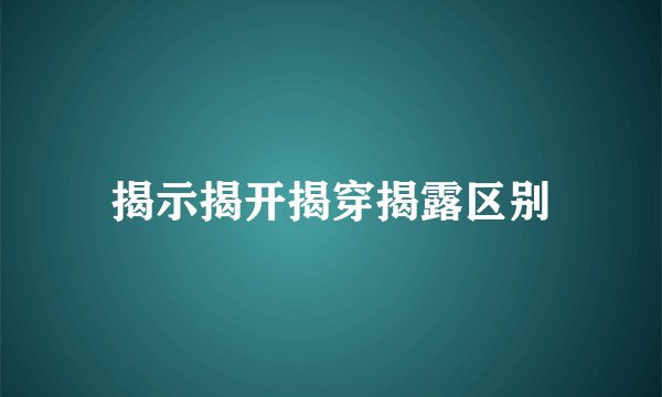 揭示揭开揭穿揭露区别