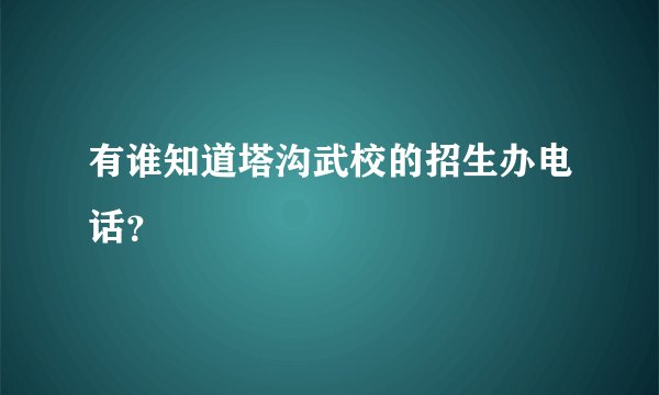 有谁知道塔沟武校的招生办电话？