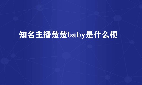 知名主播楚楚baby是什么梗