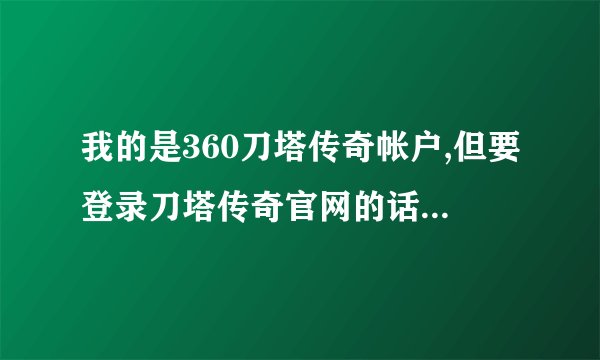 我的是360刀塔传奇帐户,但要登录刀塔传奇官网的话需要帐户和密码,我的帐户和密码从哪里来