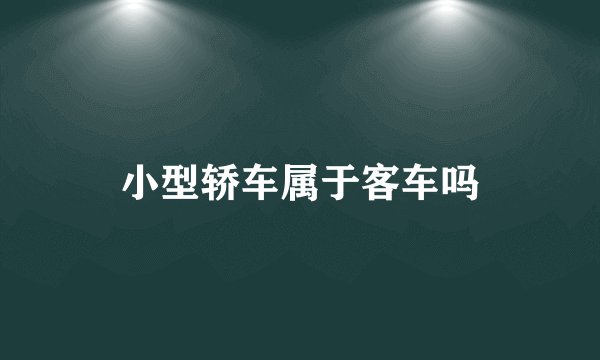 小型轿车属于客车吗