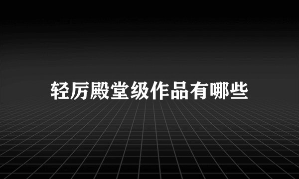 轻厉殿堂级作品有哪些