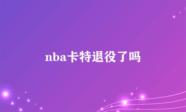 nba卡特退役了吗