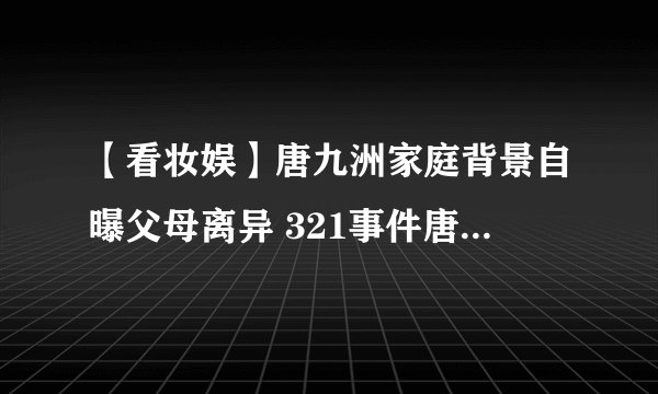 【看妆娱】唐九洲家庭背景自曝父母离异 321事件唐九洲爆了什么料