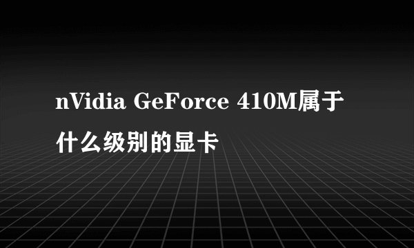 nVidia GeForce 410M属于什么级别的显卡
