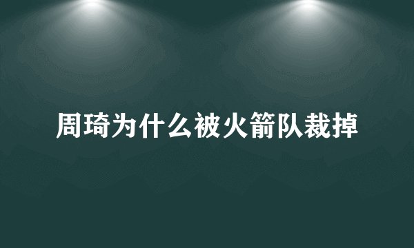 周琦为什么被火箭队裁掉