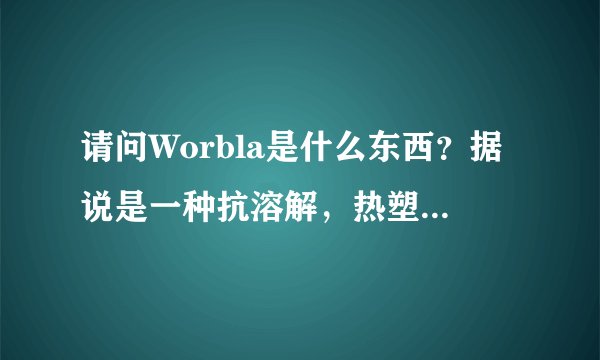 请问Worbla是什么东西？据说是一种抗溶解，热塑性的塑料类素材，冷却之后硬化非常快，只要90度的热