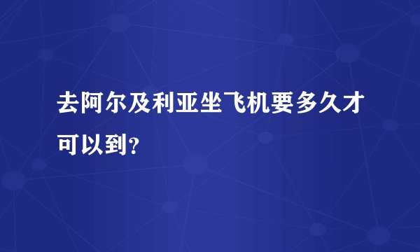 去阿尔及利亚坐飞机要多久才可以到？
