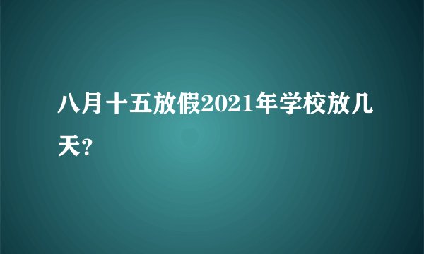 八月十五放假2021年学校放几天？