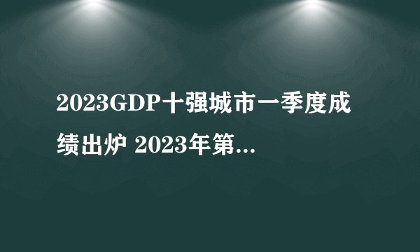 2023GDP十强城市一季度成绩出炉 2023年第一季度gdp十大城市排名