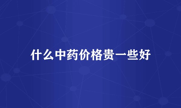 什么中药价格贵一些好