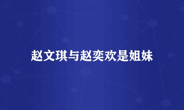 赵文琪与赵奕欢是姐妹