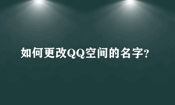 如何更改QQ空间的名字？