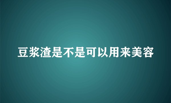 豆浆渣是不是可以用来美容