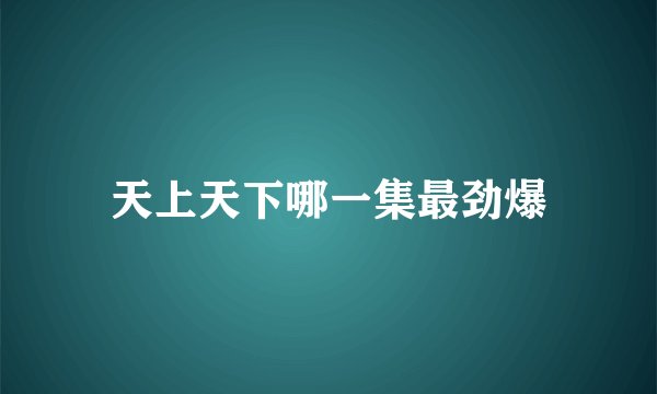 天上天下哪一集最劲爆