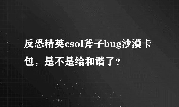 反恐精英csol斧子bug沙漠卡包，是不是给和谐了？