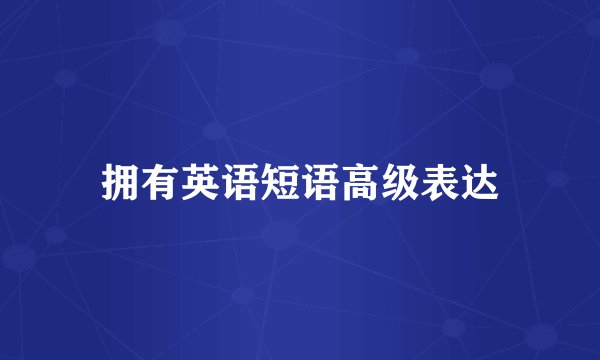 拥有英语短语高级表达