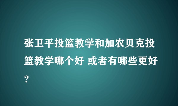 张卫平投篮教学和加农贝克投篮教学哪个好 或者有哪些更好？