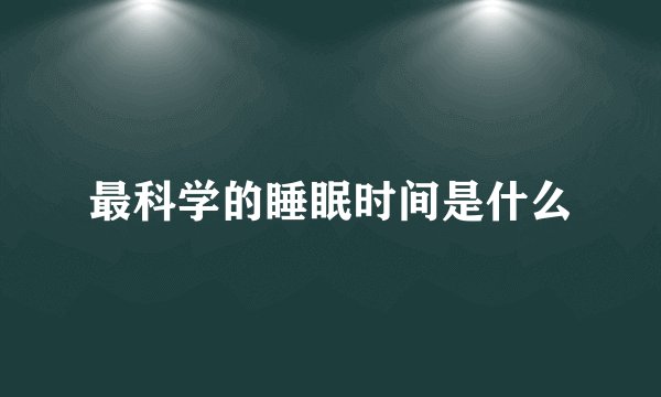 最科学的睡眠时间是什么