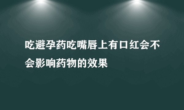 吃避孕药吃嘴唇上有口红会不会影响药物的效果