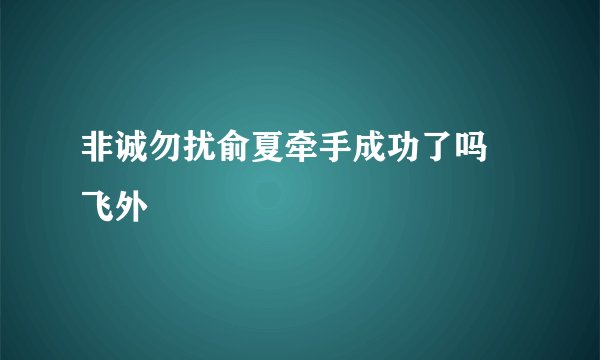 非诚勿扰俞夏牵手成功了吗–飞外
