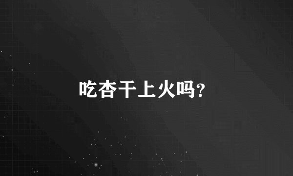 吃杏干上火吗？