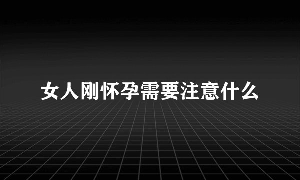 女人刚怀孕需要注意什么