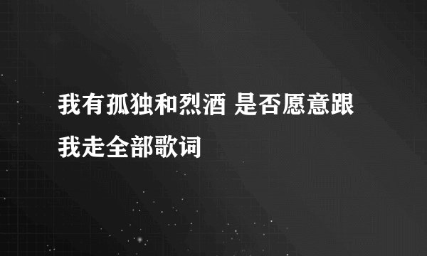 我有孤独和烈酒 是否愿意跟我走全部歌词