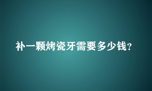 补一颗烤瓷牙需要多少钱？