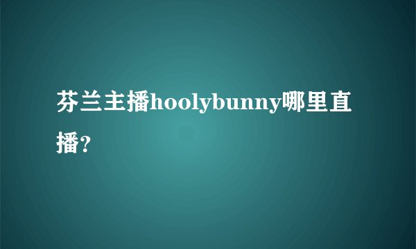 芬兰主播hoolybunny哪里直播？
