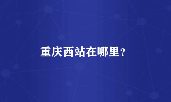 重庆西站在哪里？