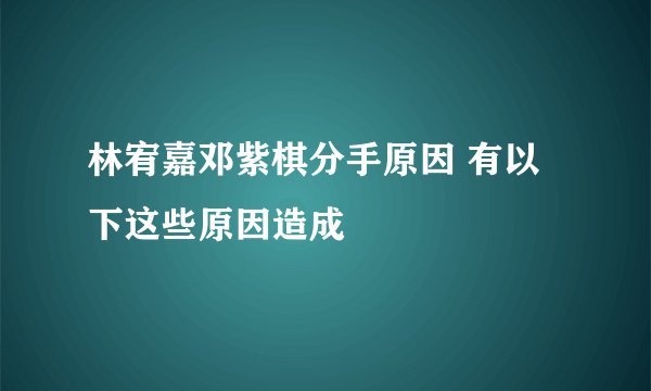 林宥嘉邓紫棋分手原因 有以下这些原因造成
