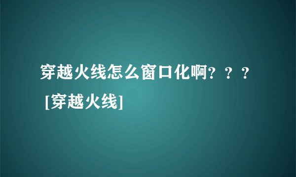 穿越火线怎么窗口化啊？？？ [穿越火线]