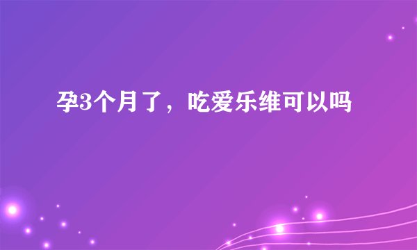 孕3个月了，吃爱乐维可以吗