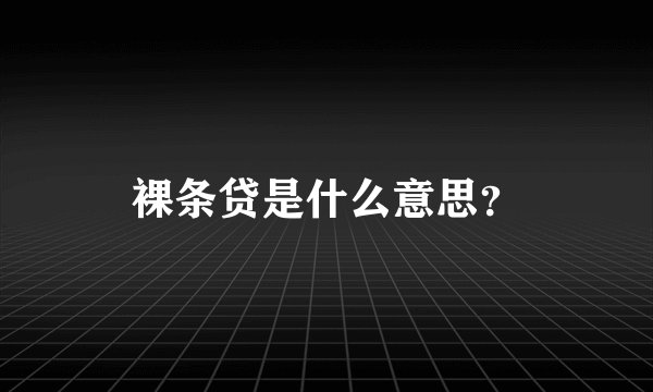 裸条贷是什么意思？